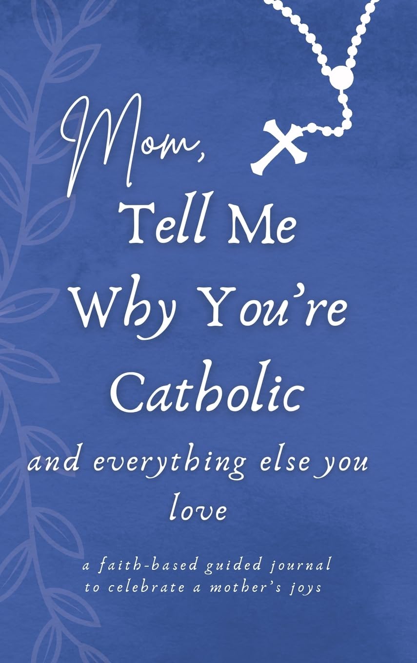Mom, Tell Me Why You're Catholic and everything else you love