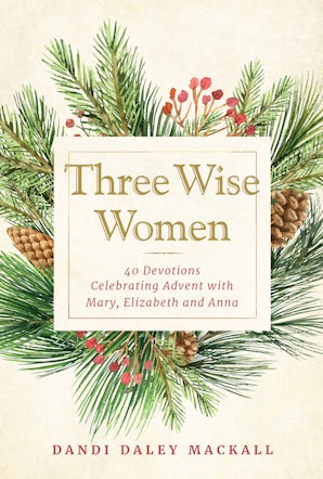 Three Wise Women 40 Devotions Celebrating Advent with Mary, Elizabeth and Anna