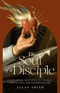 The Soul of a Disciple- Fulton Sheen's Meditations on the Cross, the Eucharist and the Christian Life