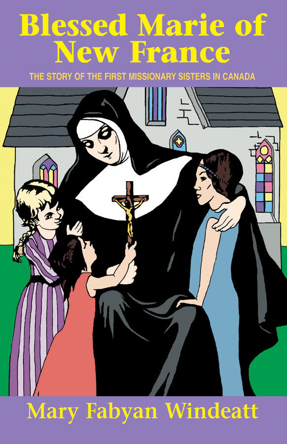 Blessed Marie Of New France: The Story of the First Missionary Sisters in Canada