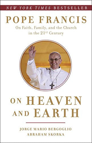 On Heaven and Earth: Pope Francis on Faith, Family, and the Church in the Twenty-First Century