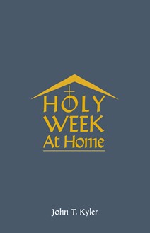 Holy Week at Home: Adaptations of the Palm Sunday, Holy Thursday, Good Friday, Easter Vigil, and Easter Sunday Rituals for Family and Household Prayer