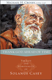 Thank God Ahead of Time  The Life and Spirituality of Solanus Casey