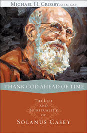 Thank God Ahead of Time The Life and Spirituality of Solanus Casey