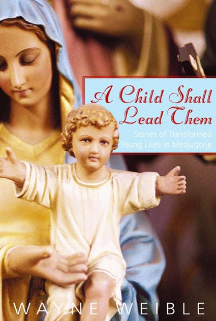 A Child Shall Lead Them: Stories of Transformed Young Lives in Medjugorje