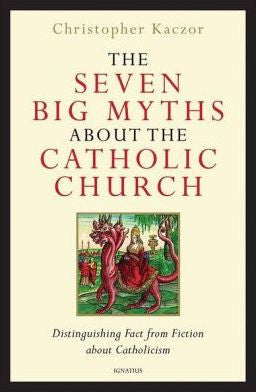 The Seven Big Myths About the Catholic Church Distinquishing Fact for Fiction about Catholicism