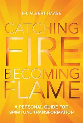 Catching Fire, Becoming Flame: A Guide for Spiritual Transformation