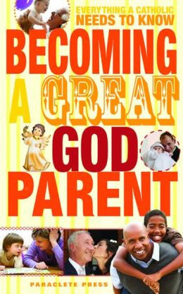 Becoming a Great Godparent: Everything a Catholic Needs to Know
