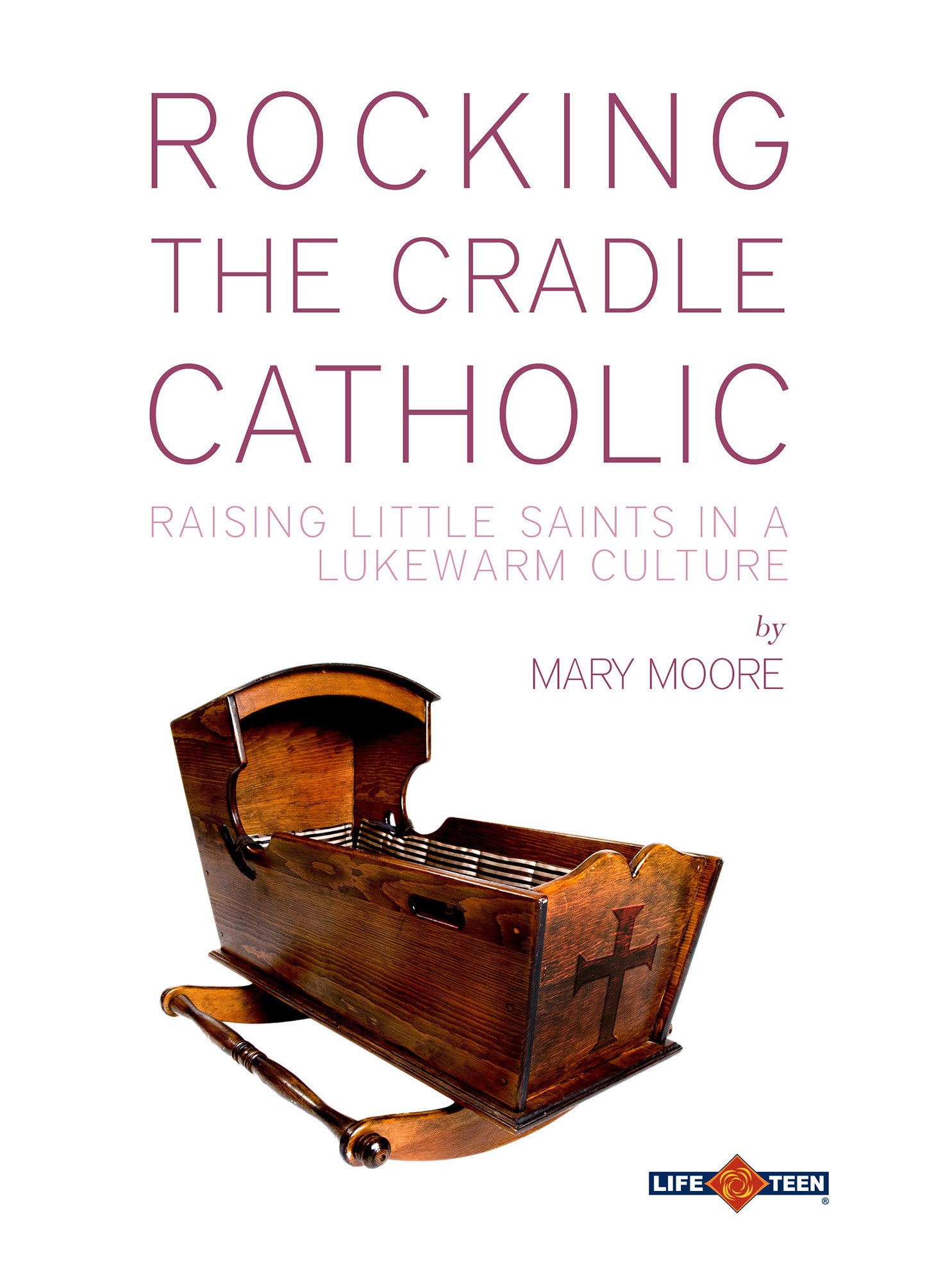 Rocking the Cradle Catholic: Raising Little Saints in a Lukewarm Culture