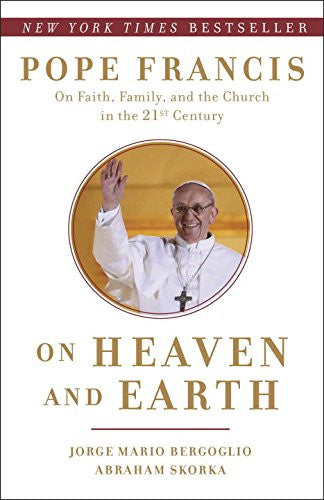 Sobre el cielo y la tierra: el Papa Francisco sobre la fe, la familia y la Iglesia en el siglo XXI
