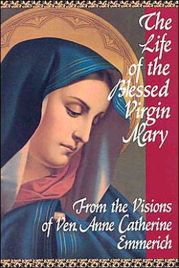 The Life of the Blessed Virgin Mary: From the Visions of Ven. Anne Catherine Emmerich