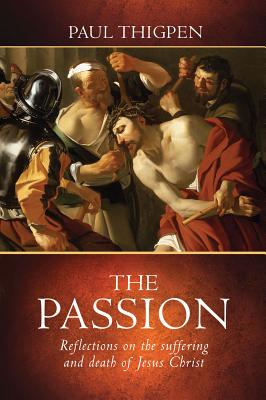 The Passion: Reflections on the Suffering and Death of Jesus Christ