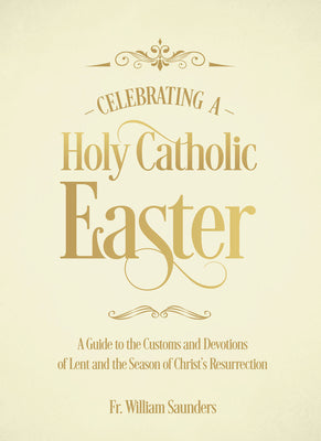 Celebrando una Santa Pascua Católica: Una Guía de las Costumbres y Devociones de la Cuaresma y la Temporada de la Resurrección de Cristo