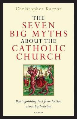 The Seven Big Myths About the Catholic Church  Distinquishing Fact for Fiction about Catholicism