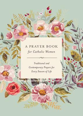 Un libro de oración para mujeres católicas: Oración tradicional y contemporánea para cada etapa de la vida