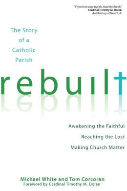 Rebuilt: The Story of a Catholic Parish: Awakening the Faithful, Reaching the Lost, and Making Church Matter