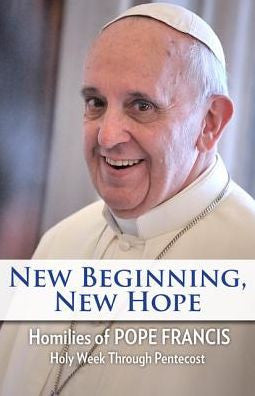 New Beginning, New Hope: Words of Pope Francis: Holy Week Through Pentecost