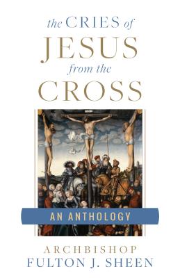Los gritos de Jesús desde la cruz: una antología de Fulton Sheen