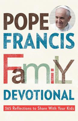 Devocional para la familia del Papa Francisco: 365 reflexiones para compartir con tus hijos
