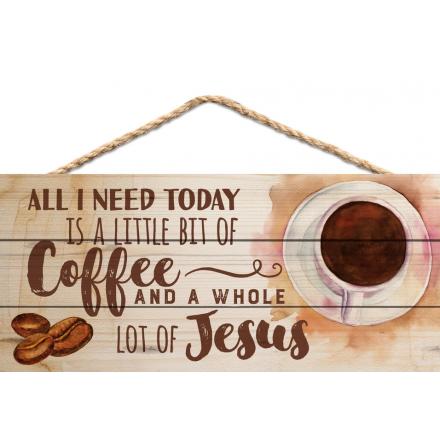 All I Need Today Is A Little Bit Of Coffee And A Whole Lot Of Jesus - Hanging Sign