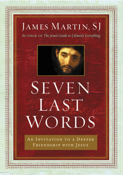 Seven Last Words An Invitation to a Deeper Friendship with Jesus